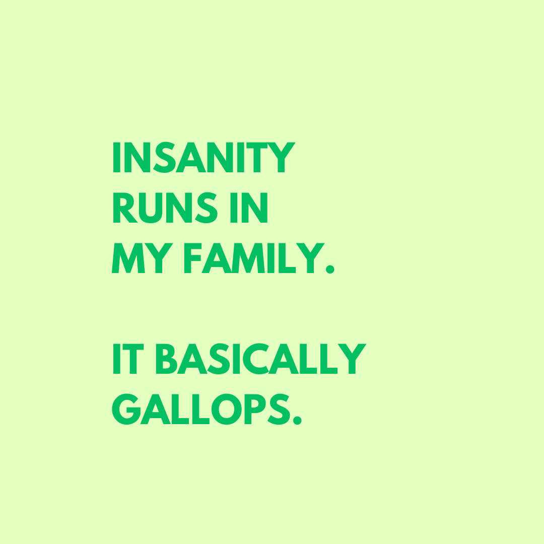 Insanity runs in my Family