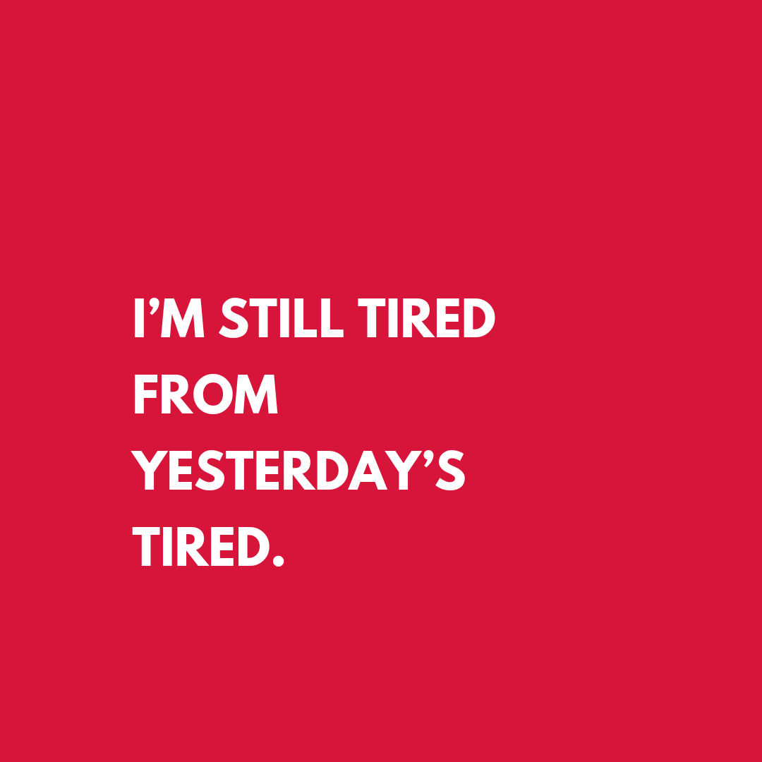 I'm still tired